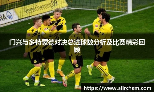 门兴与多特蒙德对决总进球数分析及比赛精彩回顾